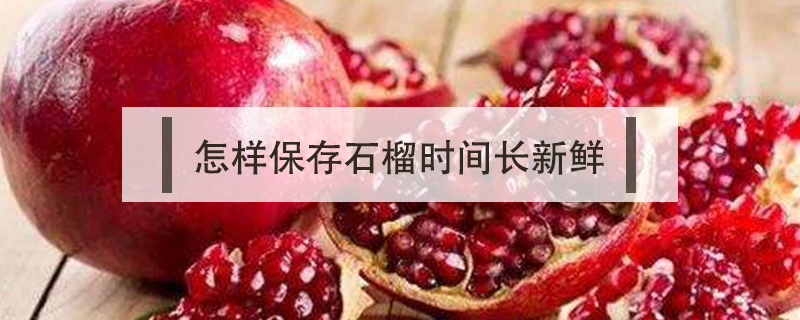 怎樣保存石榴時(shí)間長(zhǎng)新鮮