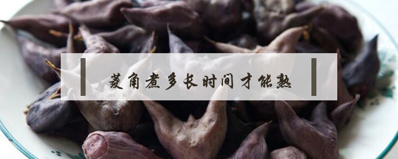 菱角煮多長(zhǎng)時(shí)間才能熟
