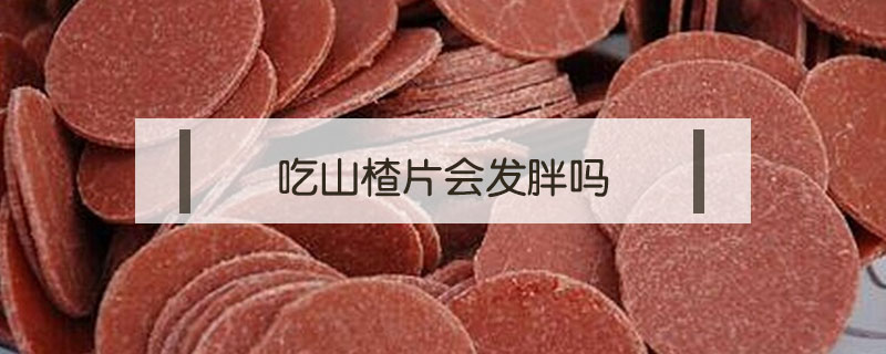 吃山楂片會(huì)發(fā)胖嗎
