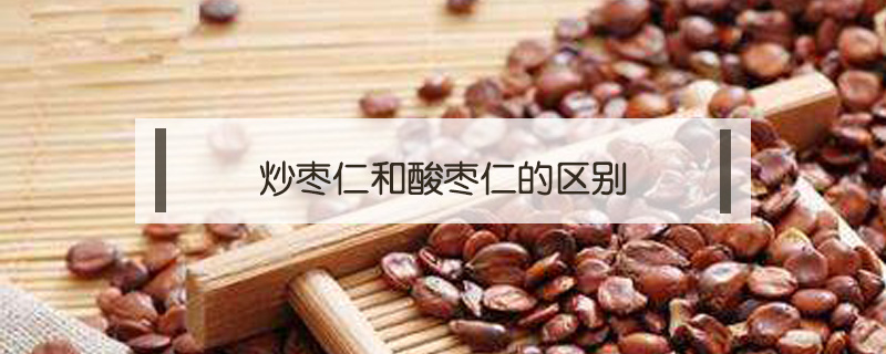 炒棗仁和酸棗仁的區(qū)別