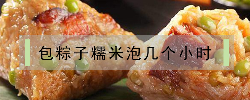 包粽子糯米泡幾個(gè)小時(shí)