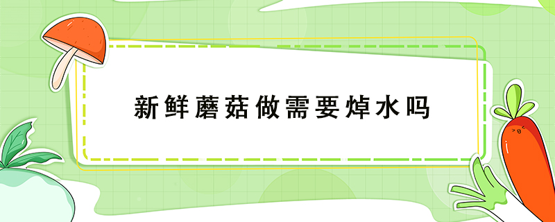 新鮮蘑菇做需要焯水嗎