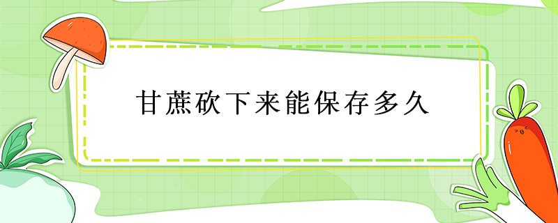 甘蔗砍下來(lái)能保存多久