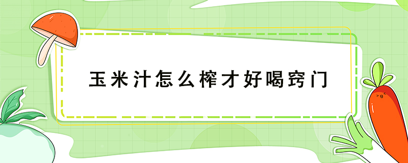 玉米汁怎么榨才好喝竅門(mén)